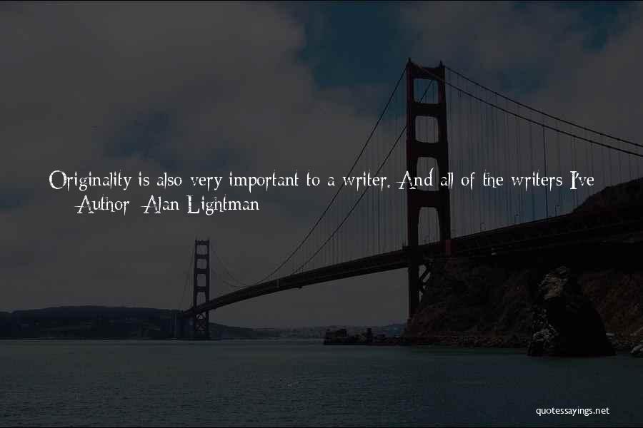 Alan Lightman Quotes: Originality Is Also Very Important To A Writer. And All Of The Writers I've Mentioned, Of Course, Are Original, But