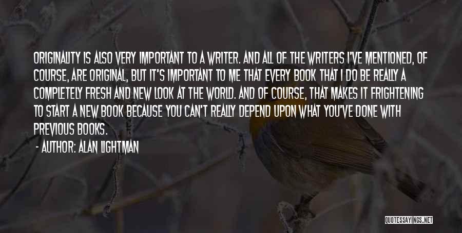 Alan Lightman Quotes: Originality Is Also Very Important To A Writer. And All Of The Writers I've Mentioned, Of Course, Are Original, But