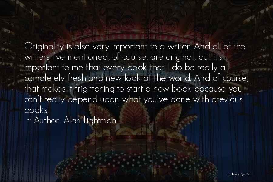 Alan Lightman Quotes: Originality Is Also Very Important To A Writer. And All Of The Writers I've Mentioned, Of Course, Are Original, But