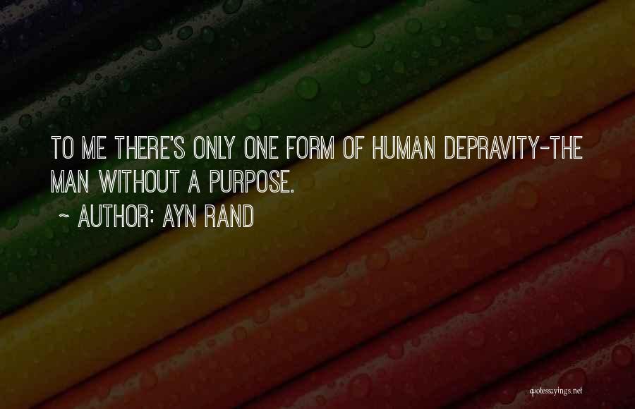 Ayn Rand Quotes: To Me There's Only One Form Of Human Depravity-the Man Without A Purpose.