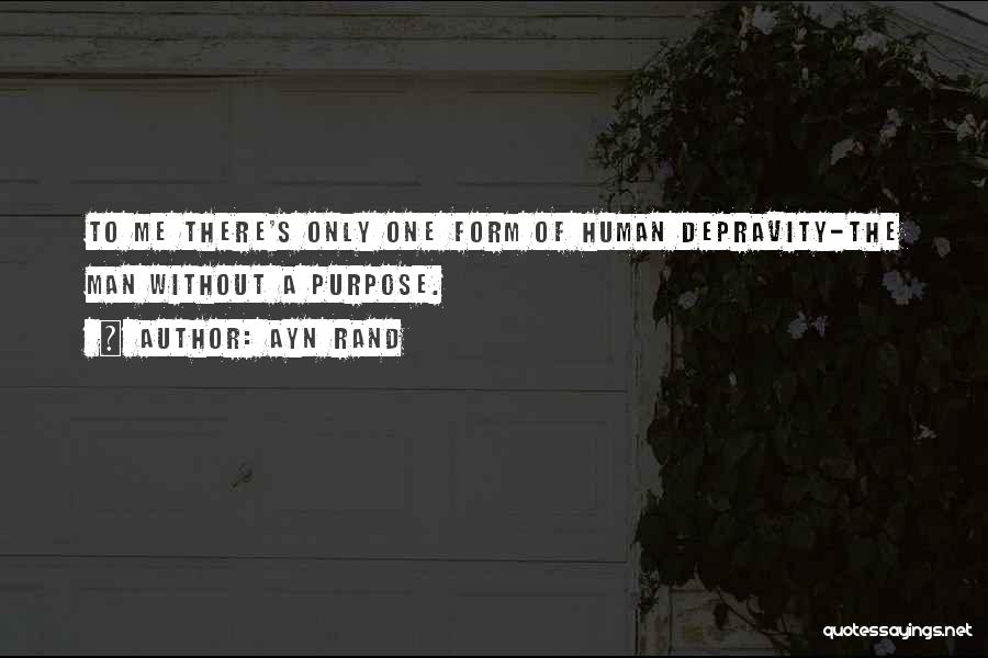 Ayn Rand Quotes: To Me There's Only One Form Of Human Depravity-the Man Without A Purpose.