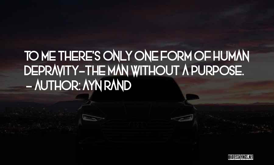 Ayn Rand Quotes: To Me There's Only One Form Of Human Depravity-the Man Without A Purpose.