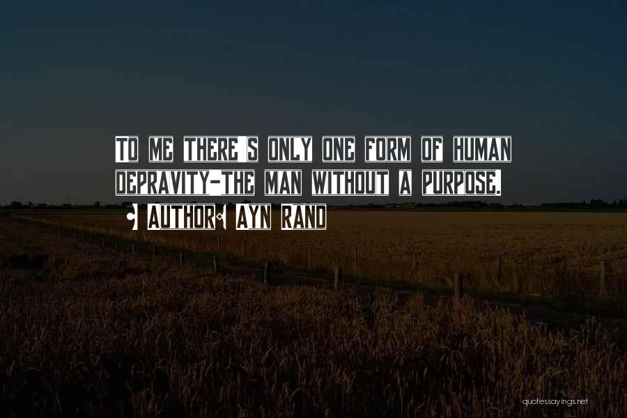 Ayn Rand Quotes: To Me There's Only One Form Of Human Depravity-the Man Without A Purpose.