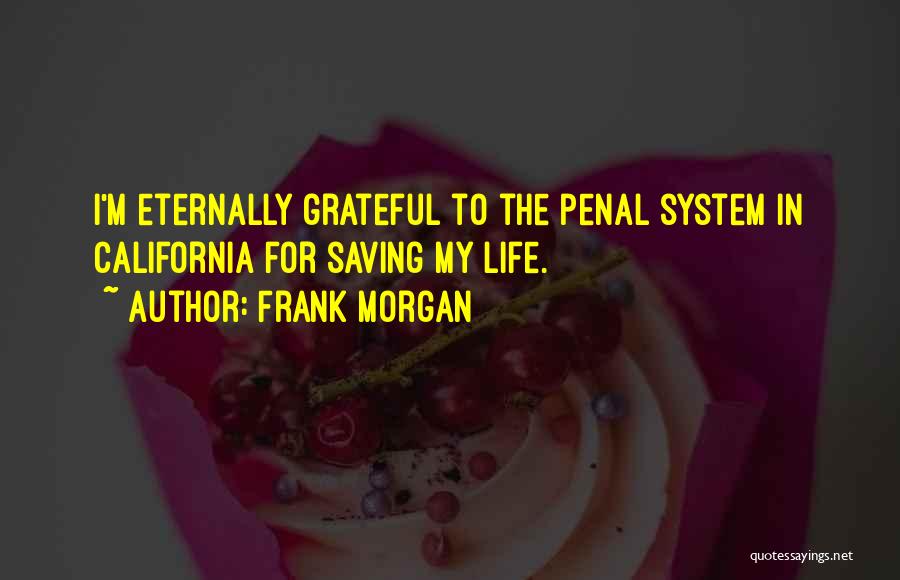 Frank Morgan Quotes: I'm Eternally Grateful To The Penal System In California For Saving My Life.