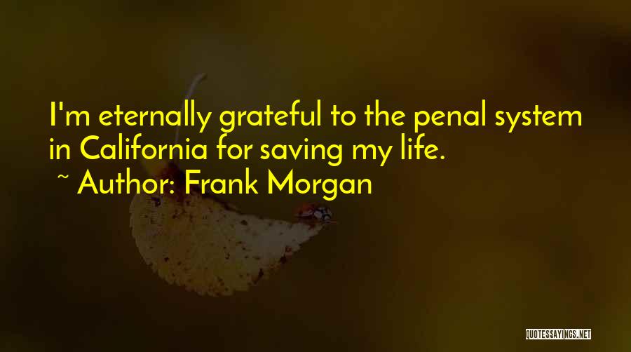 Frank Morgan Quotes: I'm Eternally Grateful To The Penal System In California For Saving My Life.