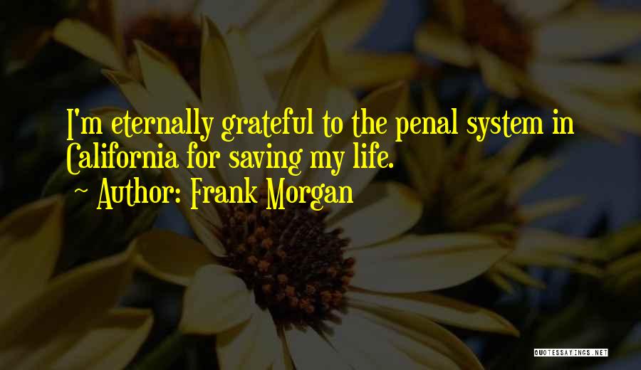 Frank Morgan Quotes: I'm Eternally Grateful To The Penal System In California For Saving My Life.