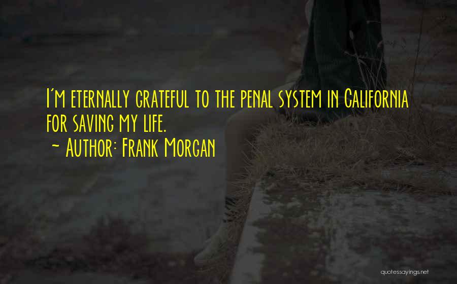 Frank Morgan Quotes: I'm Eternally Grateful To The Penal System In California For Saving My Life.