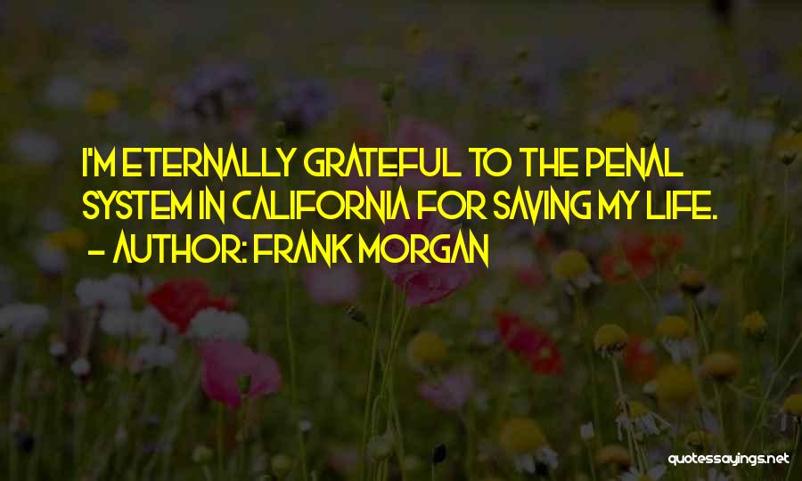 Frank Morgan Quotes: I'm Eternally Grateful To The Penal System In California For Saving My Life.