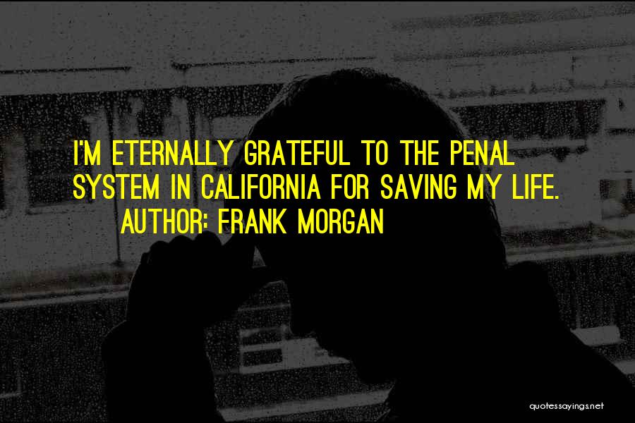 Frank Morgan Quotes: I'm Eternally Grateful To The Penal System In California For Saving My Life.