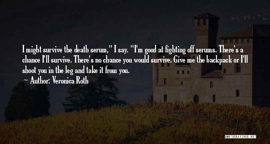 Veronica Roth Quotes: I Might Survive The Death Serum, I Say. I'm Good At Fighting Off Serums. There's A Chance I'll Survive. There's