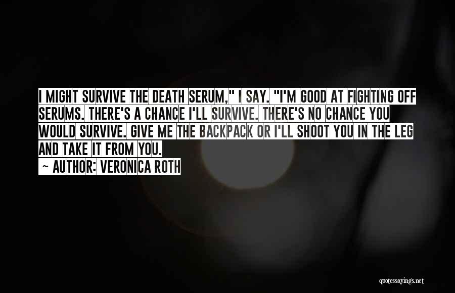 Veronica Roth Quotes: I Might Survive The Death Serum, I Say. I'm Good At Fighting Off Serums. There's A Chance I'll Survive. There's