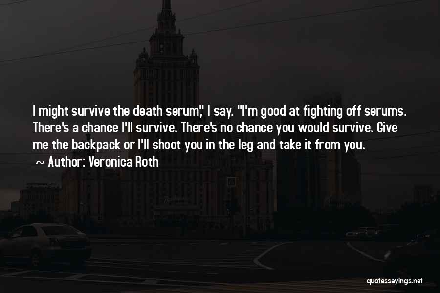 Veronica Roth Quotes: I Might Survive The Death Serum, I Say. I'm Good At Fighting Off Serums. There's A Chance I'll Survive. There's