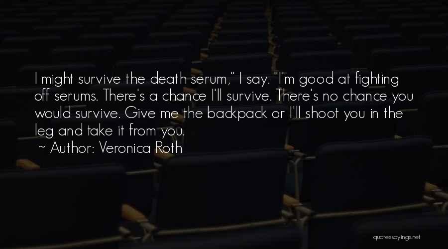 Veronica Roth Quotes: I Might Survive The Death Serum, I Say. I'm Good At Fighting Off Serums. There's A Chance I'll Survive. There's