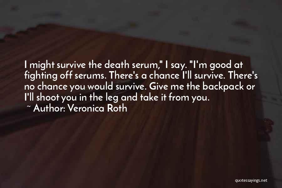 Veronica Roth Quotes: I Might Survive The Death Serum, I Say. I'm Good At Fighting Off Serums. There's A Chance I'll Survive. There's