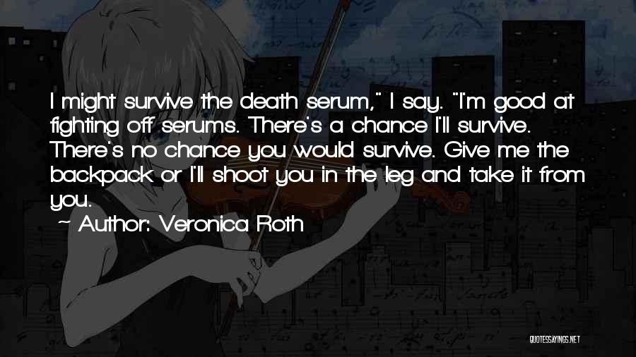 Veronica Roth Quotes: I Might Survive The Death Serum, I Say. I'm Good At Fighting Off Serums. There's A Chance I'll Survive. There's