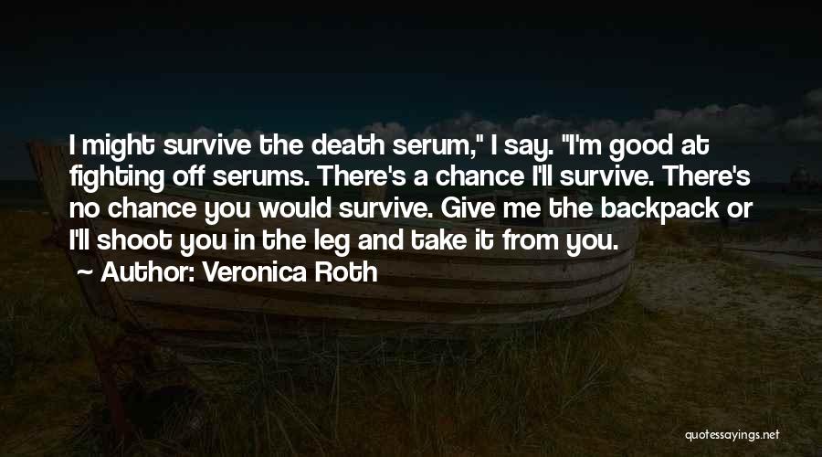 Veronica Roth Quotes: I Might Survive The Death Serum, I Say. I'm Good At Fighting Off Serums. There's A Chance I'll Survive. There's