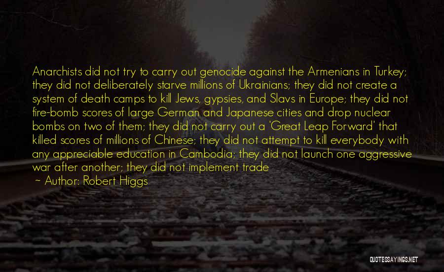 Robert Higgs Quotes: Anarchists Did Not Try To Carry Out Genocide Against The Armenians In Turkey; They Did Not Deliberately Starve Millions Of