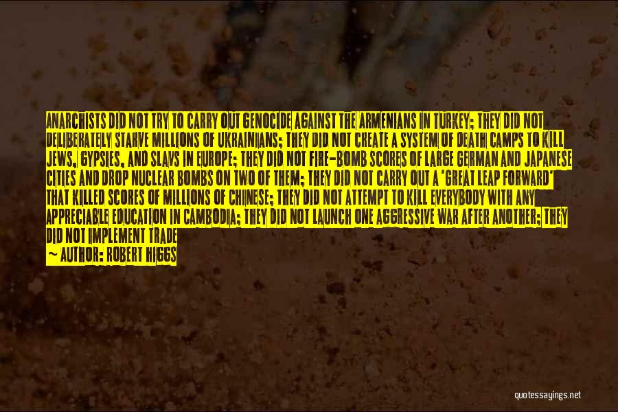 Robert Higgs Quotes: Anarchists Did Not Try To Carry Out Genocide Against The Armenians In Turkey; They Did Not Deliberately Starve Millions Of