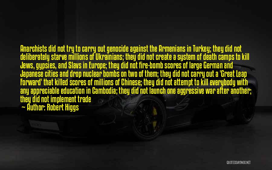 Robert Higgs Quotes: Anarchists Did Not Try To Carry Out Genocide Against The Armenians In Turkey; They Did Not Deliberately Starve Millions Of