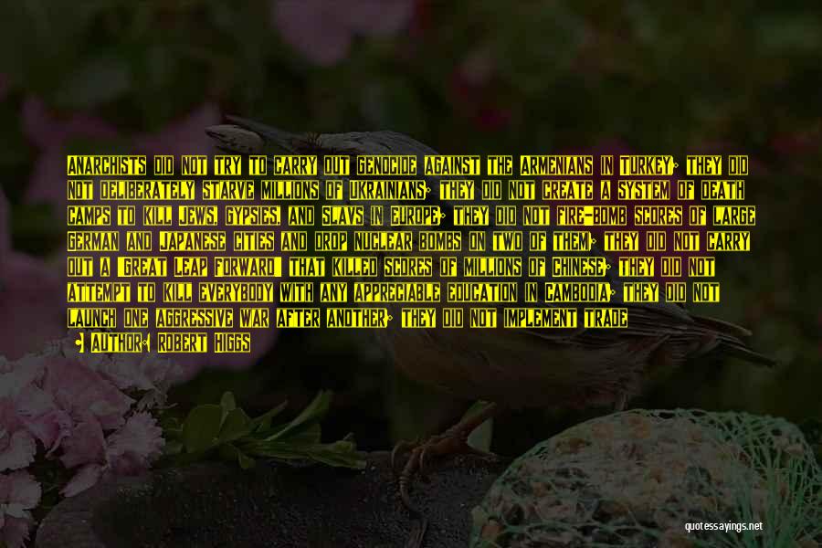 Robert Higgs Quotes: Anarchists Did Not Try To Carry Out Genocide Against The Armenians In Turkey; They Did Not Deliberately Starve Millions Of