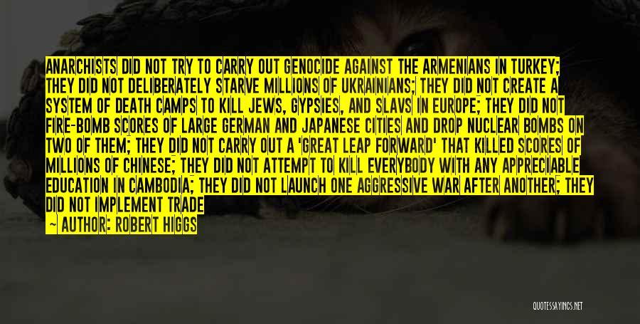 Robert Higgs Quotes: Anarchists Did Not Try To Carry Out Genocide Against The Armenians In Turkey; They Did Not Deliberately Starve Millions Of