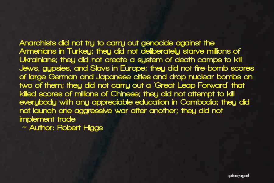 Robert Higgs Quotes: Anarchists Did Not Try To Carry Out Genocide Against The Armenians In Turkey; They Did Not Deliberately Starve Millions Of