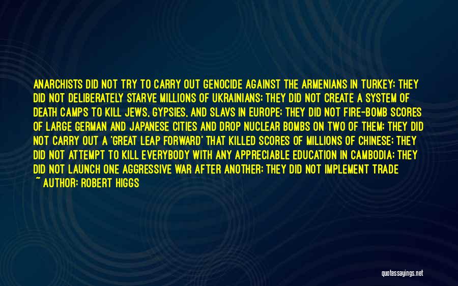 Robert Higgs Quotes: Anarchists Did Not Try To Carry Out Genocide Against The Armenians In Turkey; They Did Not Deliberately Starve Millions Of