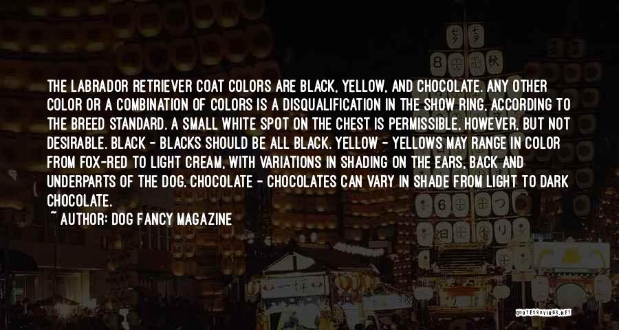 Dog Fancy Magazine Quotes: The Labrador Retriever Coat Colors Are Black, Yellow, And Chocolate. Any Other Color Or A Combination Of Colors Is A