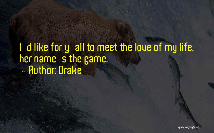 Drake Quotes: I'd Like For Y'all To Meet The Love Of My Life, Her Name's The Game.