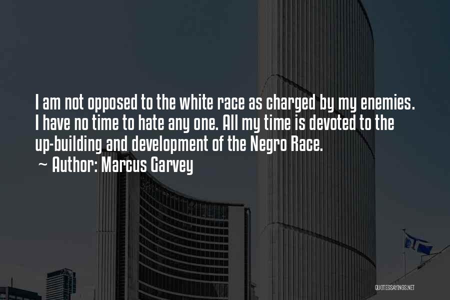 Marcus Garvey Quotes: I Am Not Opposed To The White Race As Charged By My Enemies. I Have No Time To Hate Any
