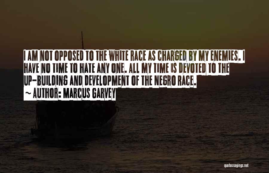 Marcus Garvey Quotes: I Am Not Opposed To The White Race As Charged By My Enemies. I Have No Time To Hate Any