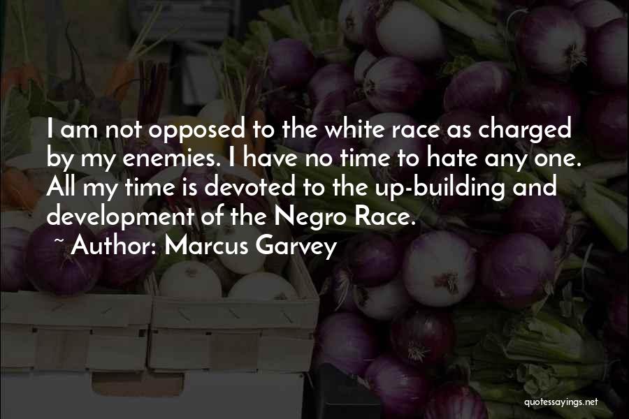 Marcus Garvey Quotes: I Am Not Opposed To The White Race As Charged By My Enemies. I Have No Time To Hate Any