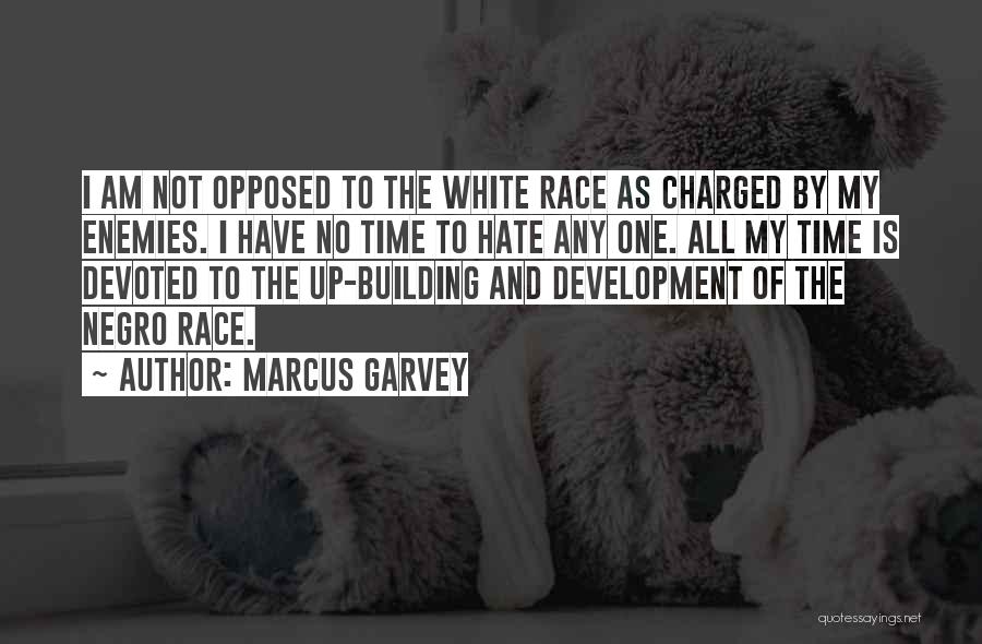 Marcus Garvey Quotes: I Am Not Opposed To The White Race As Charged By My Enemies. I Have No Time To Hate Any