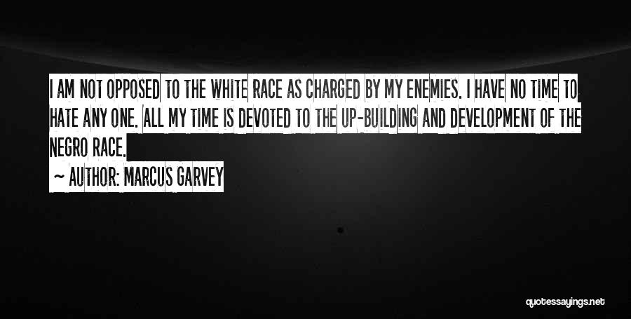 Marcus Garvey Quotes: I Am Not Opposed To The White Race As Charged By My Enemies. I Have No Time To Hate Any