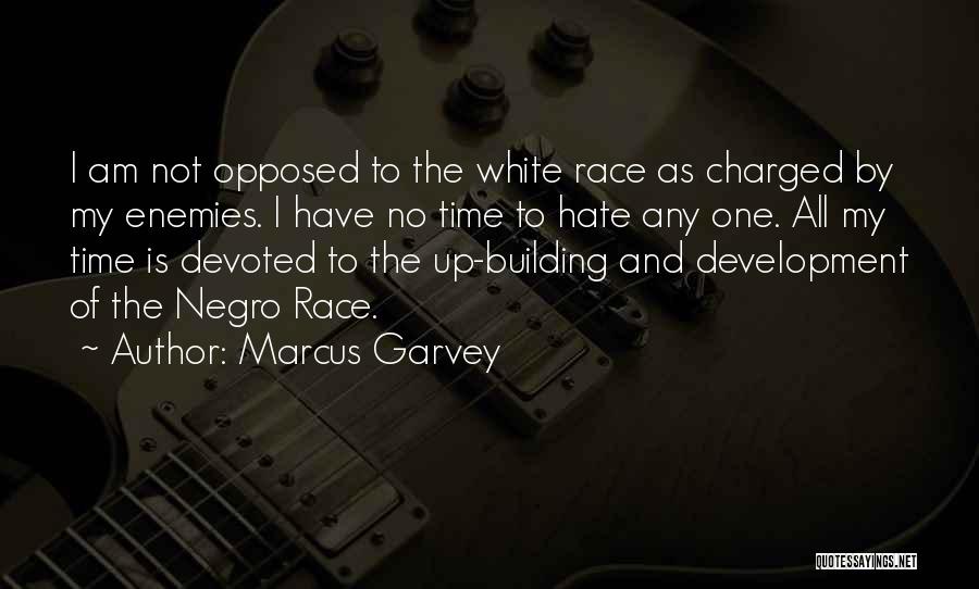 Marcus Garvey Quotes: I Am Not Opposed To The White Race As Charged By My Enemies. I Have No Time To Hate Any