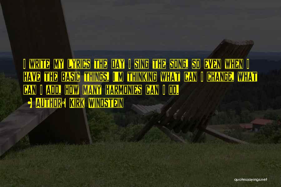 Kirk Windstein Quotes: I Write My Lyrics The Day I Sing The Song, So Even When I Have The Basic Things, I'm Thinking