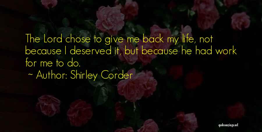 Shirley Corder Quotes: The Lord Chose To Give Me Back My Life, Not Because I Deserved It, But Because He Had Work For