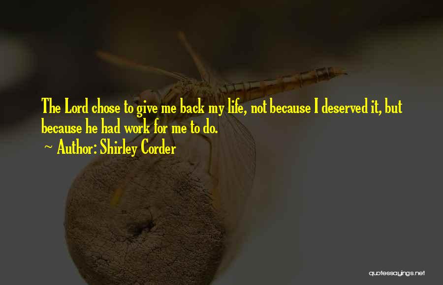 Shirley Corder Quotes: The Lord Chose To Give Me Back My Life, Not Because I Deserved It, But Because He Had Work For