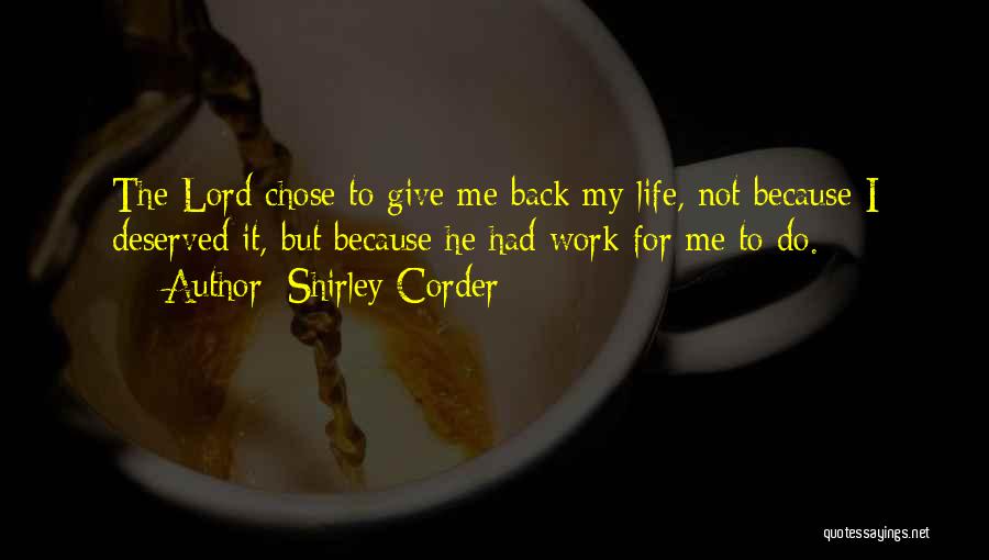 Shirley Corder Quotes: The Lord Chose To Give Me Back My Life, Not Because I Deserved It, But Because He Had Work For