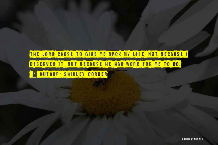 Shirley Corder Quotes: The Lord Chose To Give Me Back My Life, Not Because I Deserved It, But Because He Had Work For