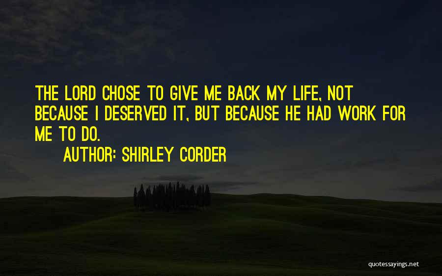 Shirley Corder Quotes: The Lord Chose To Give Me Back My Life, Not Because I Deserved It, But Because He Had Work For