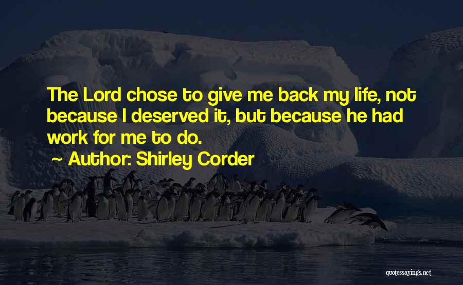 Shirley Corder Quotes: The Lord Chose To Give Me Back My Life, Not Because I Deserved It, But Because He Had Work For