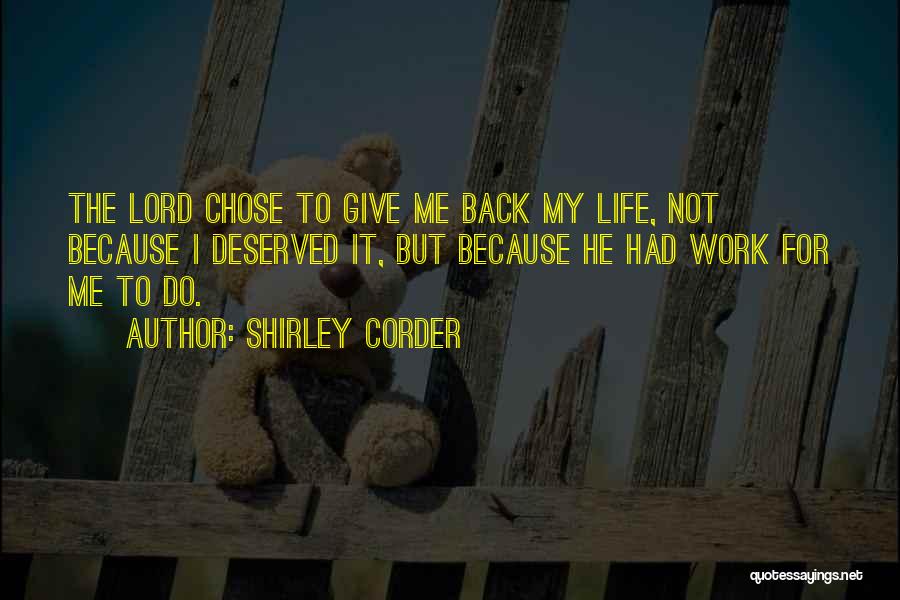 Shirley Corder Quotes: The Lord Chose To Give Me Back My Life, Not Because I Deserved It, But Because He Had Work For