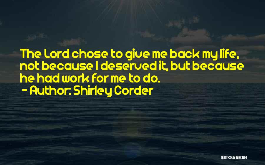 Shirley Corder Quotes: The Lord Chose To Give Me Back My Life, Not Because I Deserved It, But Because He Had Work For