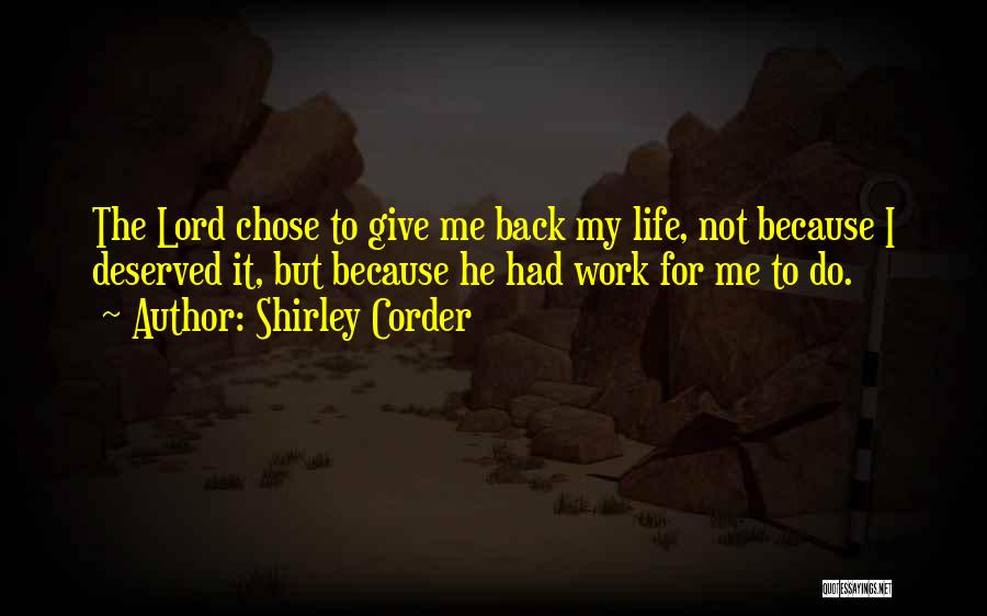 Shirley Corder Quotes: The Lord Chose To Give Me Back My Life, Not Because I Deserved It, But Because He Had Work For