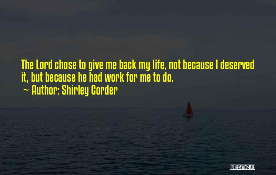 Shirley Corder Quotes: The Lord Chose To Give Me Back My Life, Not Because I Deserved It, But Because He Had Work For