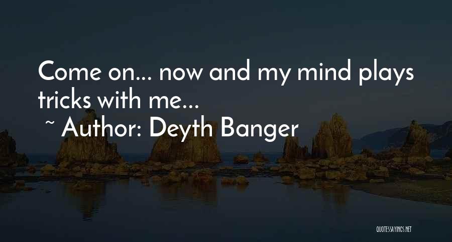 Deyth Banger Quotes: Come On... Now And My Mind Plays Tricks With Me...