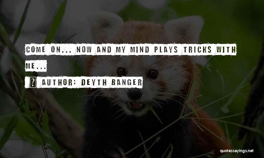 Deyth Banger Quotes: Come On... Now And My Mind Plays Tricks With Me...