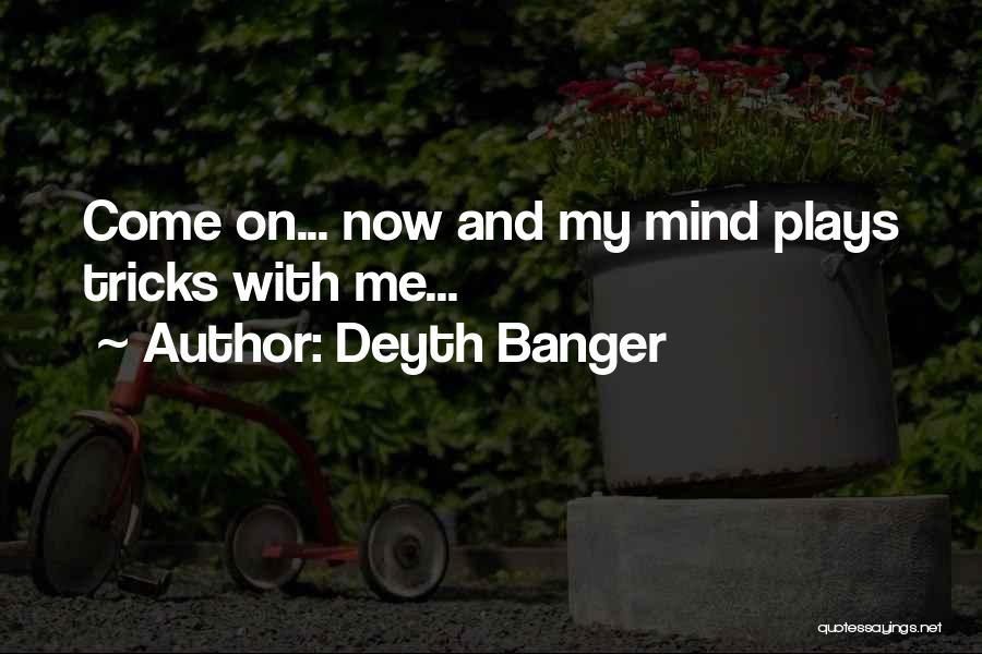 Deyth Banger Quotes: Come On... Now And My Mind Plays Tricks With Me...