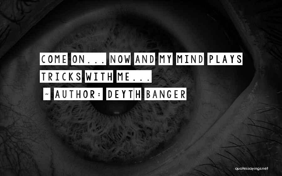 Deyth Banger Quotes: Come On... Now And My Mind Plays Tricks With Me...